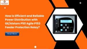 Read more about the article How is Efficient and Reliable power distribution with GE/Alstom P50 Agile P153 Feeder Protection Relay